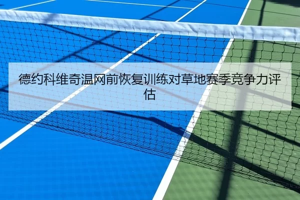 德约科维奇温网前恢复训练对草地赛季竞争力评估