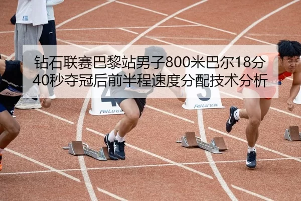 钻石联赛巴黎站男子800米巴尔18分40秒夺冠后前半程速度分配技术分析